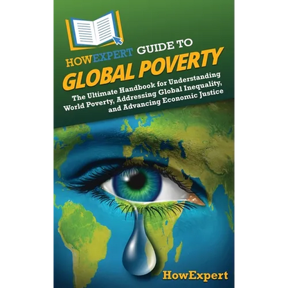 HowExpert Guide to Global Poverty: The Ultimate Handbook for Understanding World Poverty, Addressing Global Inequality, and Advancing Economic Justice - Hardcover