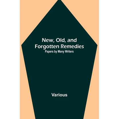 New, Old, and Forgotten Remedies: Papers by Many Writers - Paperback