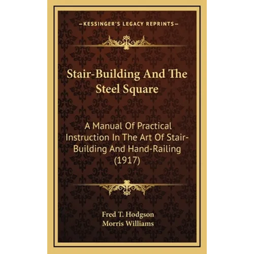 Stair-Building and the Steel Square: A Manual of Practical Instruction in the Art of Stair-Building and Hand-Railing (1917) - Hardcover