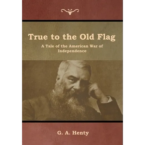 True to the Old Flag: A Tale of the American War of Independence - Hardcover