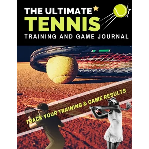 The Ultimate Tennis Training and Game Journal: Record and Track Your Training Game and Season Performance: Perfect for Kids and Teen's: 8.5 x 11-inch - Paperback