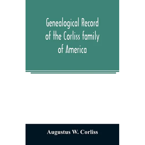 Genealogical record of the Corliss family of America; included Partial records of some of the families connected by intermarriage; Among which are tho - Paperback