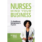 Nurses Mind Your Business: The Healthcare Entrepreneur's Playbook - Paperback