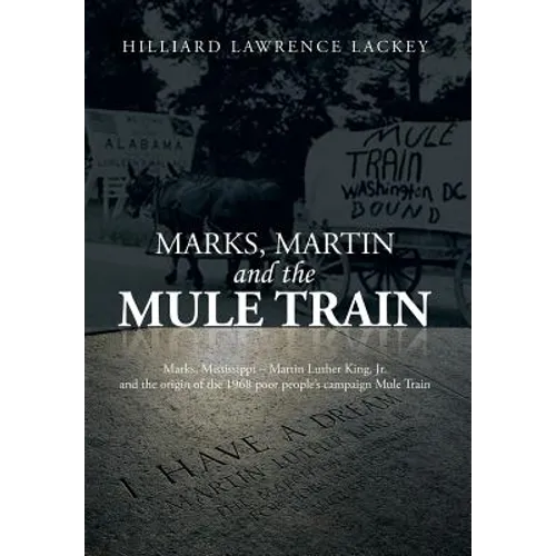 Marks, Martin and the Mule Train: Marks, Mississippi Martin Luther King, Jr. and the Origin of the 1968 Poor People's Campaign Mule Train - Hardcover