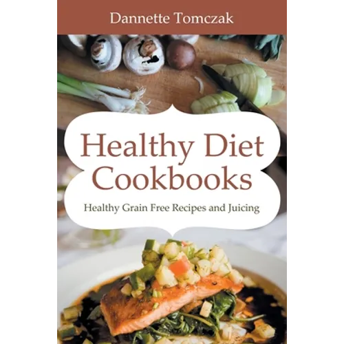 Healthy Diet Cookbooks: Healthy Grain Free Recipes and Juicing - Paperback