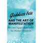 Goddess Isis and the Art of Manifestation: Ancient Egyptian Wisdom for Modern Creation - Paperback