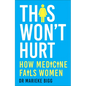 This Won't Hurt: How Medicine Fails Women - Hardcover