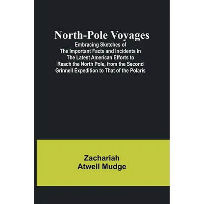 North-Pole Voyages; Embracing Sketches of the Important Facts and Incidents in the Latest American Efforts to Reach the North Pole, from the Second Gr - Paperback