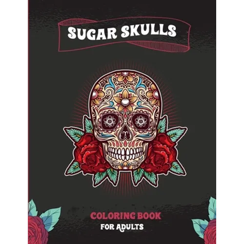 Sugar Skulls Coloring Book For Adults: A Coloring Book For Adult Relaxation With Beautiful Modern Sugar Skulls Designs - Paperback
