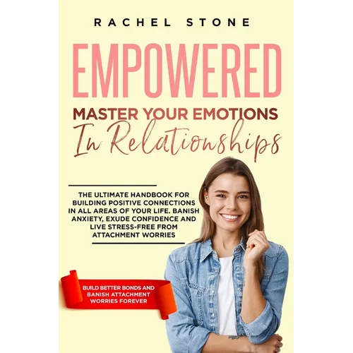 Empowered - Master Your Emotions In Relationships: The Ultimate Handbook For Building Positive Connections In All Areas Of Your Life. Banish Anxiety, - Paperback