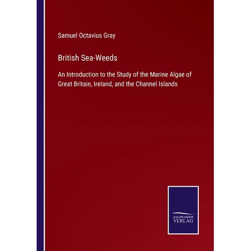 British Sea-Weeds: An Introduction to the Study of the Marine Algae of Great Britain, Ireland, and the Channel Islands - Paperback