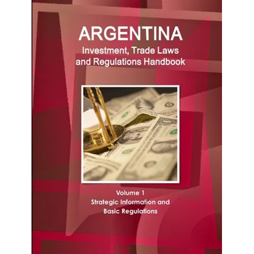 Argentina Investment, Trade Laws and Regulations Handbook Volume 1 Strategic Information and Basic Regulations - Paperback