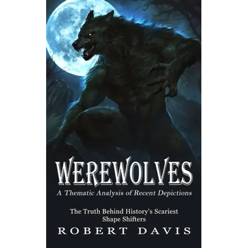 Werewolves: A Thematic Analysis of Recent Depictions (The Truth Behind History's Scariest Shape Shifters) - Paperback