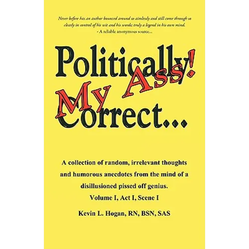 Politically Correct My Ass...: A collection of random, irrelevant thoughts, humorous anecdotes and the occasional poem from the mind of a disillusion - Paperback