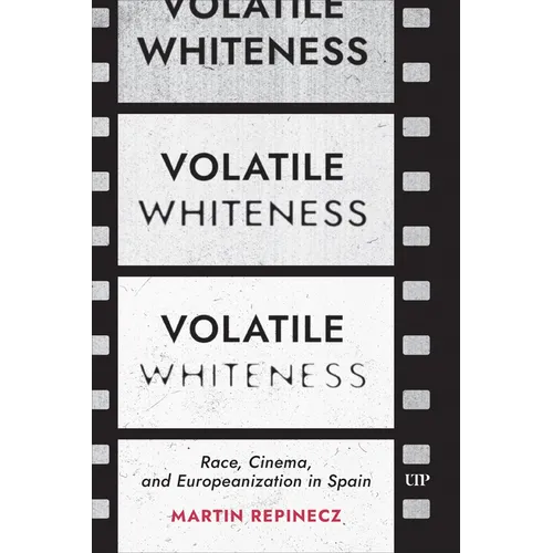 Volatile Whiteness: Race, Cinema, and Europeanization in Spain - Hardcover