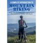 A Complete Introduction to Mountain Biking: MTB Tips for Beginners: Techniques, Maintenance, Safety and More! - Paperback
