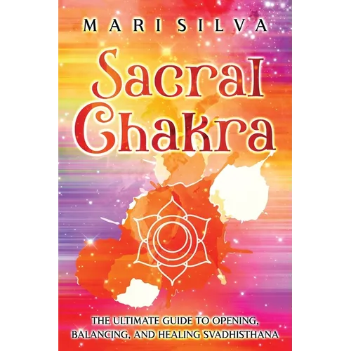 Sacral Chakra: The Ultimate Guide to Opening, Balancing, and Healing Svadhisthana - Paperback