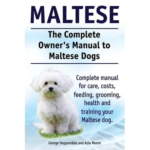 Maltese. The Complete Owners manual to Maltese dogs. Complete manual for care, costs, feeding, grooming, health and training your Maltese dog. - Paperback