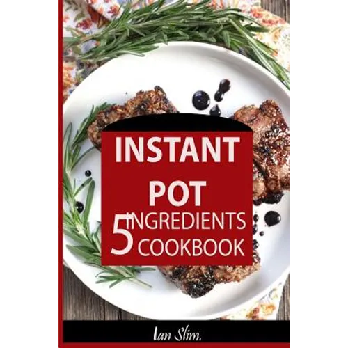 Instant Pot 5 Ingredients Cookbook: Fast Made Faster: Cheap Made Cheaper: Instant Pot For Two: Easy Recipes For Busy People - Paperback