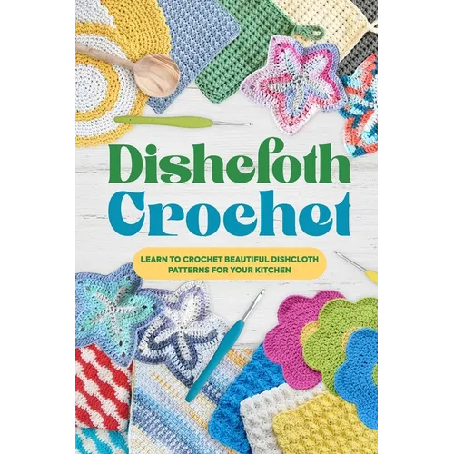 Dishcloth Crochet: Learn to Crochet Beautiful Dishcloth Patterns for Your Kitchen: Amigurumi Kithcen Items - Paperback
