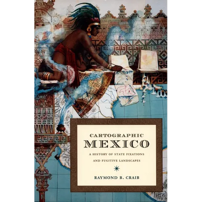 Cartographic Mexico: A History of State Fixations and Fugitive Landscapes - Paperback