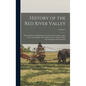 History of the Red River Valley: Past and Present, Including an Account of the Counties, Cities, Towns, and Villages of the Valley From the Time of Th - Hardcover