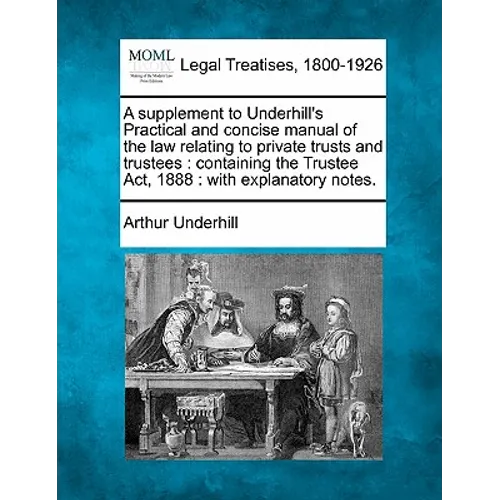 A Supplement to Underhill's Practical and Concise Manual of the Law Relating to Private Trusts and Trustees: Containing the Trustee Act, 1888: With Ex - Paperback
