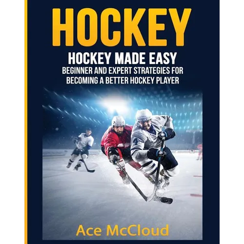 Hockey: Hockey Made Easy: Beginner and Expert Strategies For Becoming A Better Hockey Player - Paperback