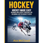 Hockey: Hockey Made Easy: Beginner and Expert Strategies For Becoming A Better Hockey Player - Paperback