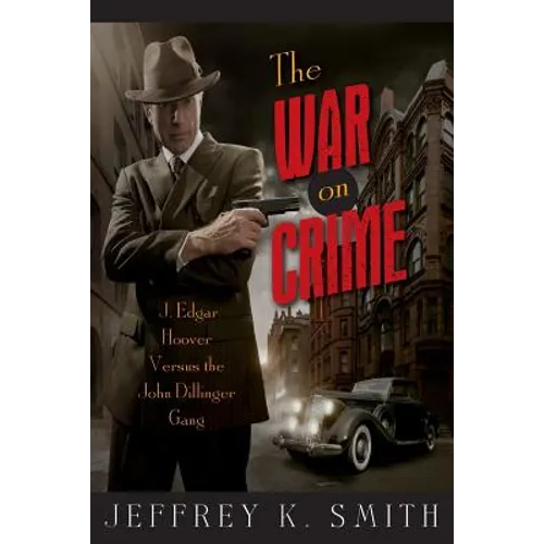 The War on Crime: J. Edgar Hoover Versus the John Dillinger Gang - Paperback