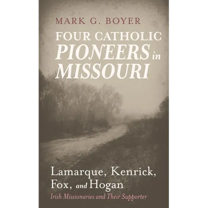 Four Catholic Pioneers in Missouri: Lamarque, Kenrick, Fox, and Hogan: Irish Missionaries and Their Supporter - Hardcover