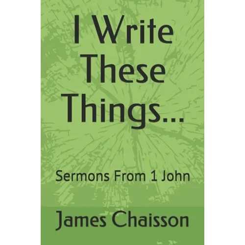 I Write These Things...: Sermons From 1 John - Paperback