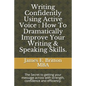 Writing Confidently Using Active Voice: How to Dramatically Improve Your Writing & Speaking Skills.: The Secret to Getting Your Message Across with St - Paperback
