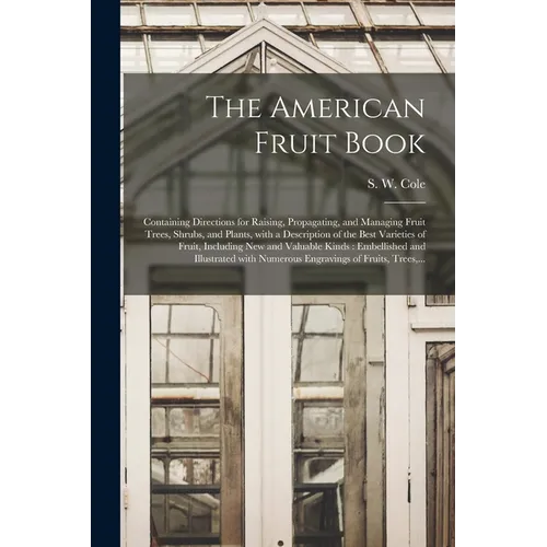 The American Fruit Book: Containing Directions for Raising, Propagating, and Managing Fruit Trees, Shrubs, and Plants, With a Description of th - Paperback