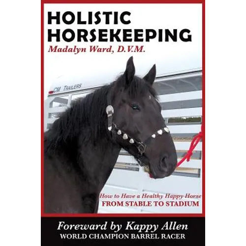 Holistic Horsekeeping: How to Have a Happy Healthy Horse from Stable to Stadium - Paperback