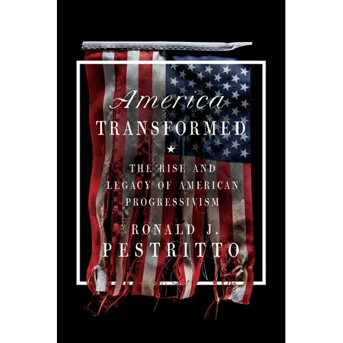 America Transformed: The Rise and Legacy of American Progressivism - Hardcover