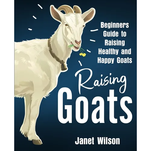 Raising Goats: Beginners Guide to Raising Healthy and Happy Goats - Paperback
