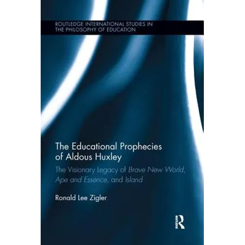 The Educational Prophecies of Aldous Huxley: The Visionary Legacy of Brave New World, Ape and Essence and Island - Paperback