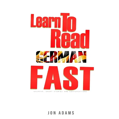 Learn To Read German Fast: Grammar, Short Stories, Conversations and Signs and Scenarios to speed up German Learning - Paperback