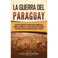 La guerra del Paraguay: Una guía fascinante de una guerra sudamericana llamada la guerra de la Triple Alianza entre Paraguay y los países alia - Hardcover