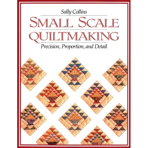 Small Scale Quiltmaking. Precision, Proportion, and Detail - Paperback