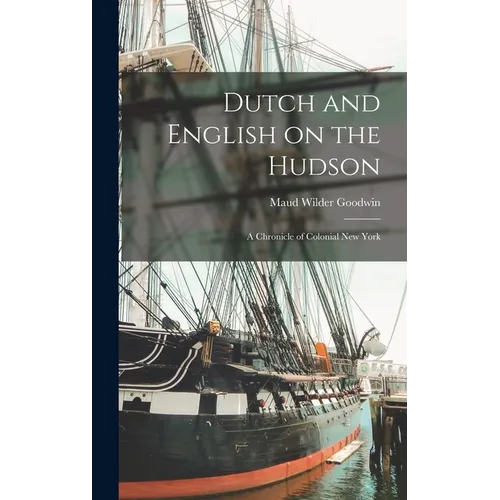 Dutch and English on the Hudson: A Chronicle of Colonial New York - Hardcover