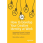 How to Develop Your Creative Identity at Work: Integrating Personal Creativity Within Your Professional Role - Paperback