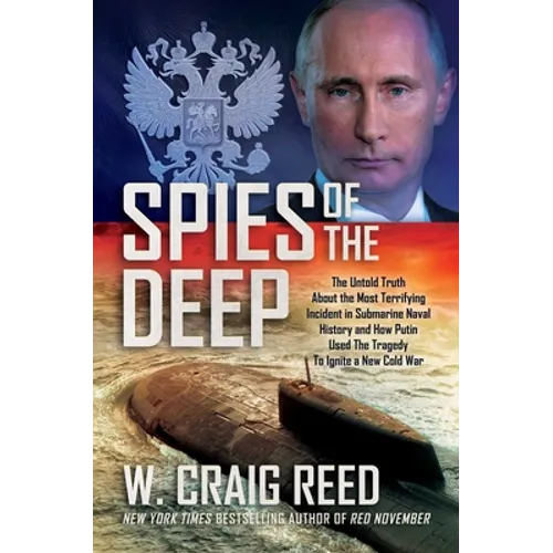 Spies of the Deep: The Untold Truth about the Most Terrifying Incident in Submarine Naval History and How Putin Used the Tragedy to Ignit - Hardcover