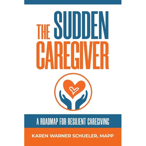 The Sudden Caregiver: A Roadmap For Resilient Caregiving - Paperback