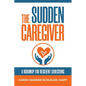 The Sudden Caregiver: A Roadmap For Resilient Caregiving - Paperback