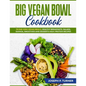 Big Vegan Bowl Cookbook: 70 One-Dish Vegan Meals, Healthy Breakfasts, Salads, Quinoa, Smoothies and Desserts High-protein Recipes (with picture - Paperback