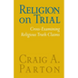 Religion on Trial: Cross-Examining Religious Truth Claims (Second Edition) - Paperback