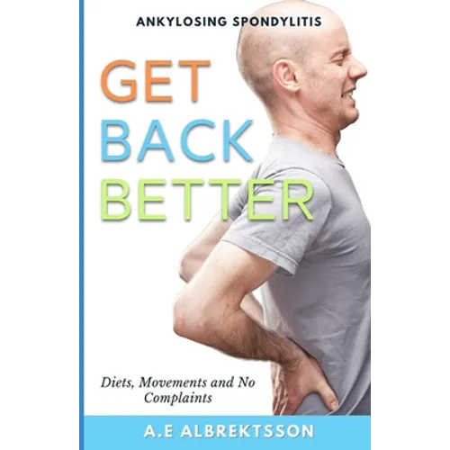 Get Back Better From Ankylosing Spondylitis: Diets, Movements and No Complaints - Paperback