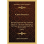 Chess Practice: Being A Condensed And Simplified Record Of The Actual Openings In The Finest Games Played Up To The Present Time (1882 - Paperback